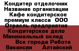 Кондитер-отделочник › Название организации ­ Кафе-кондитерское премиум-класса, ООО › Отрасль предприятия ­ Кондитерское дело › Минимальный оклад ­ 25 000 - Все города Работа » Вакансии   . Алтайский край,Белокуриха г.